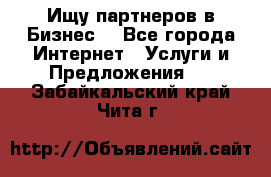 Ищу партнеров в Бизнес  - Все города Интернет » Услуги и Предложения   . Забайкальский край,Чита г.